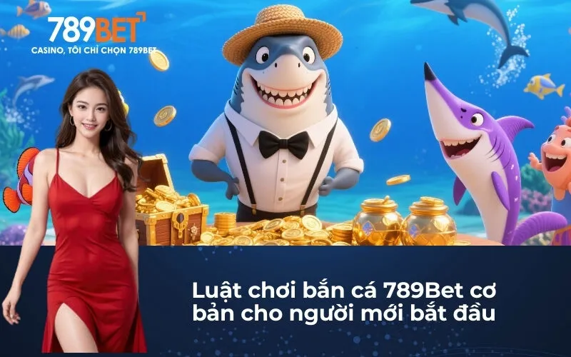 Luật chơi bắn cá 789Bet cơ bản cho người mới bắt đầu
