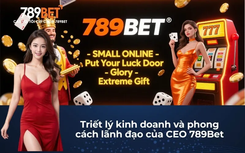 Triết lý kinh doanh và phong cách lãnh đạo của CEO 789Bet