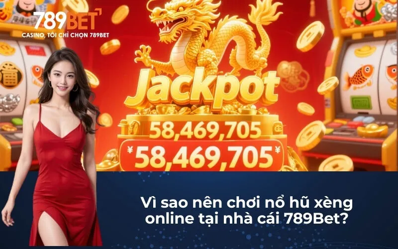 Vì sao nên chơi nổ hũ xèng online tại nhà cái 789Bet?